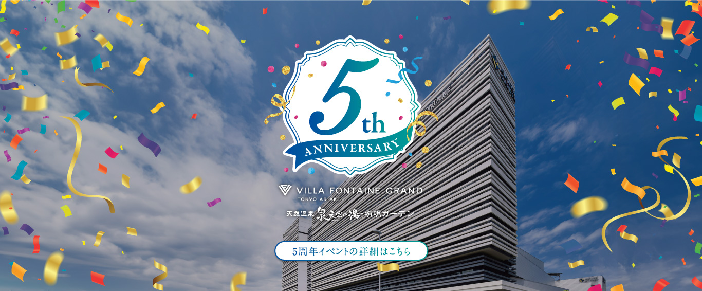 5th ANNIVERSARY VILLA FONTAINE GRAND TOKYO ARIAKE 天然温泉 泉天空の湯 有明ガーデン 5周年イベントの詳細はこちら