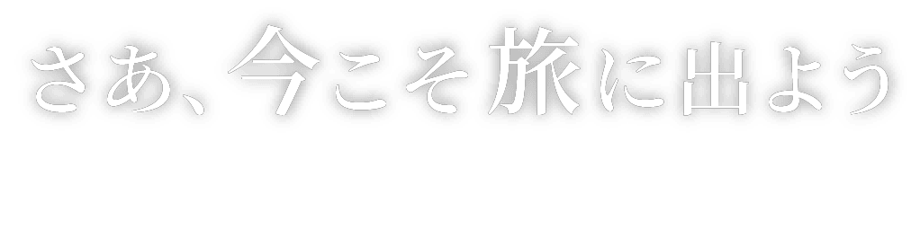 さあ、今こそ旅に出よう