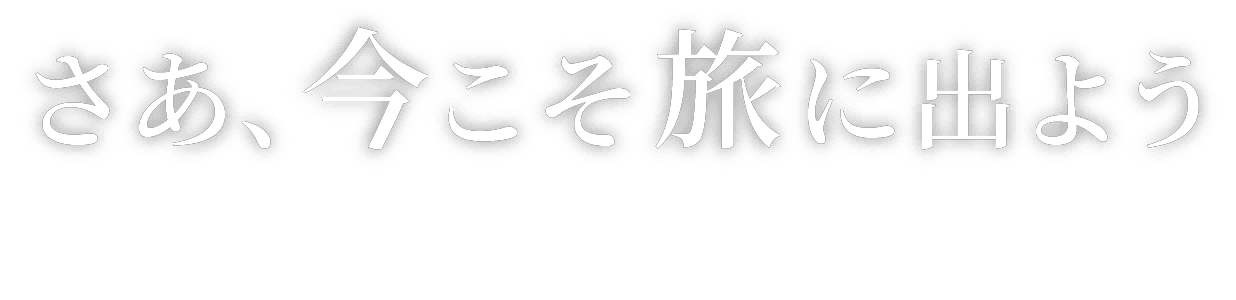 さあ、今こそ旅に出よう